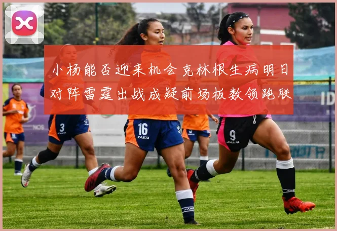 小杨能否迎来机会克林根生病明日对阵雷霆出战成疑前场板数领跑联盟