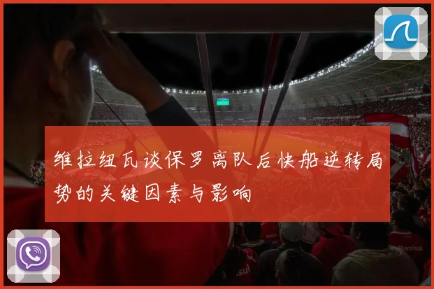 维拉纽瓦谈保罗离队后快船逆转局势的关键因素与影响