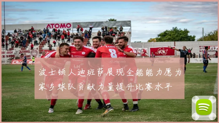 波士顿人迪班萨展现全能能力愿为家乡球队贡献力量提升比赛水平