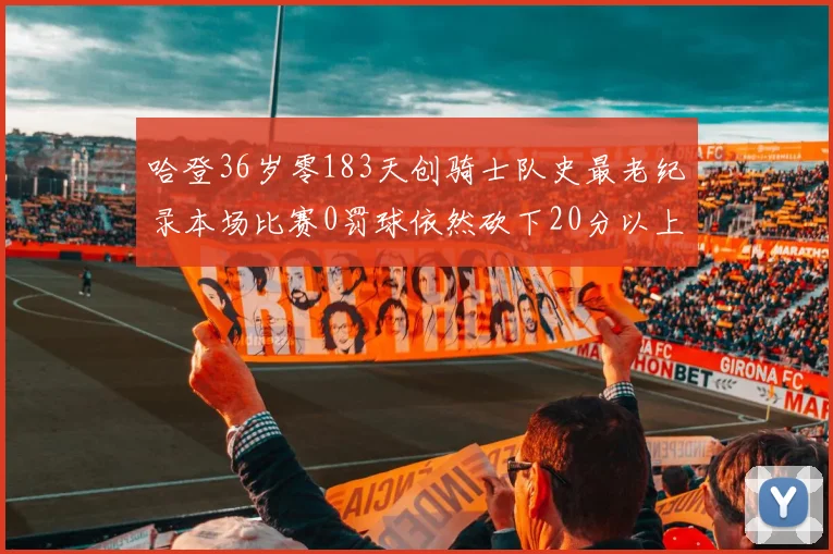 哈登36岁零183天创骑士队史最老纪录本场比赛0罚球依然砍下20分以上