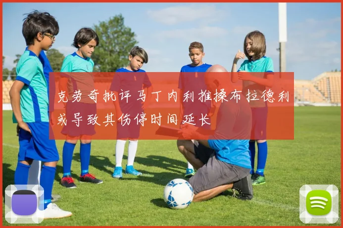 克劳奇批评马丁内利推搡布拉德利或导致其伤停时间延长