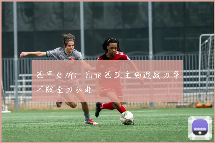 西甲分析：瓦伦西亚主场迎战力争不败全力以赴