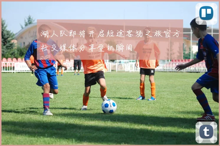 湖人队即将开启短途客场之旅官方社交媒体分享登机瞬间