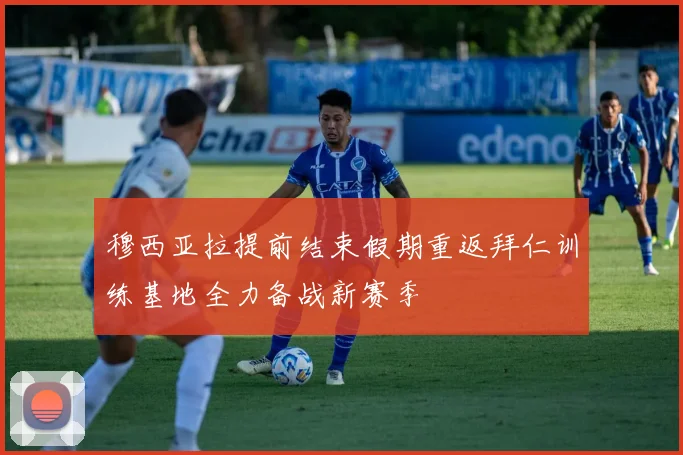 穆西亚拉提前结束假期重返拜仁训练基地全力备战新赛季