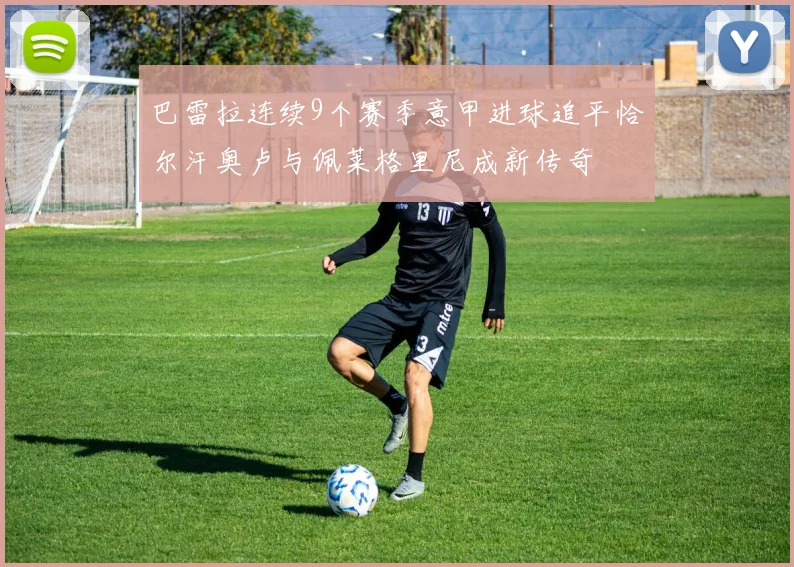 巴雷拉连续9个赛季意甲进球追平恰尔汗奥卢与佩莱格里尼成新传奇