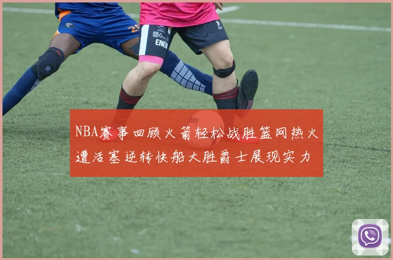 NBA赛事回顾火箭轻松战胜篮网热火遭活塞逆转快船大胜爵士展现实力
