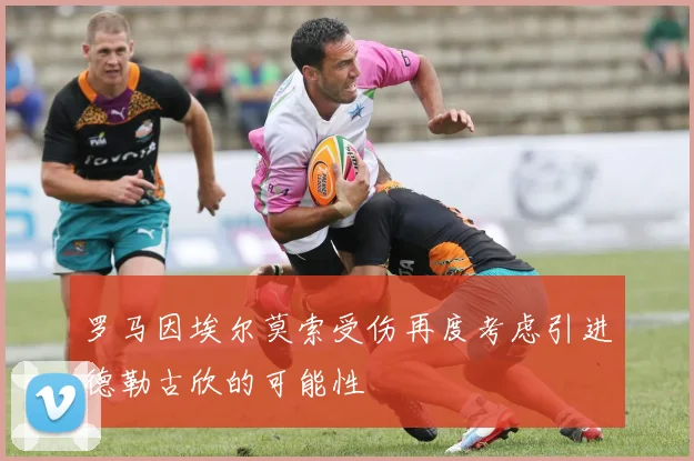 罗马因埃尔莫索受伤再度考虑引进德勒古欣的可能性