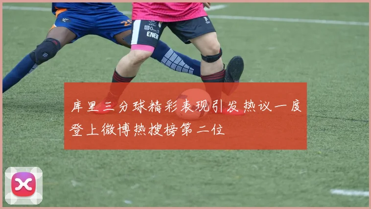 库里三分球精彩表现引发热议一度登上微博热搜榜第二位