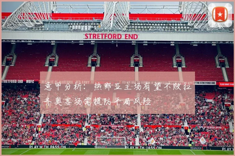 意甲分析：热那亚主场有望不败拉齐奥客场需提防平局风险