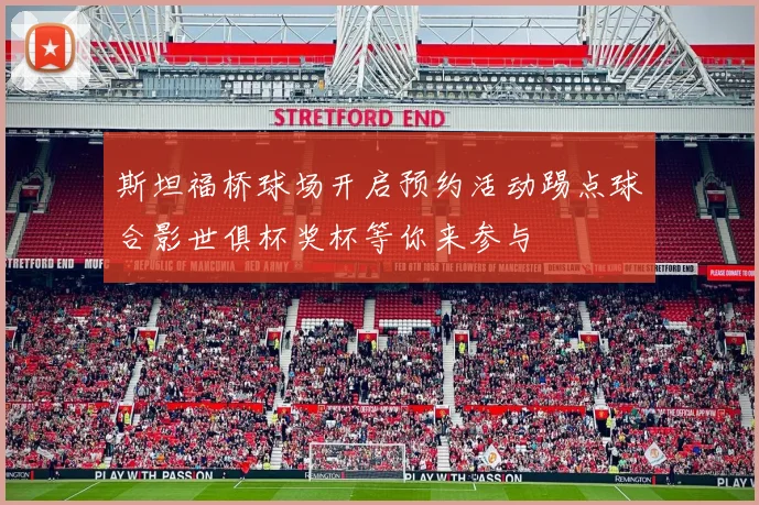 斯坦福桥球场开启预约活动踢点球合影世俱杯奖杯等你来参与